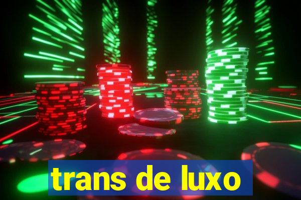 trans de luxo