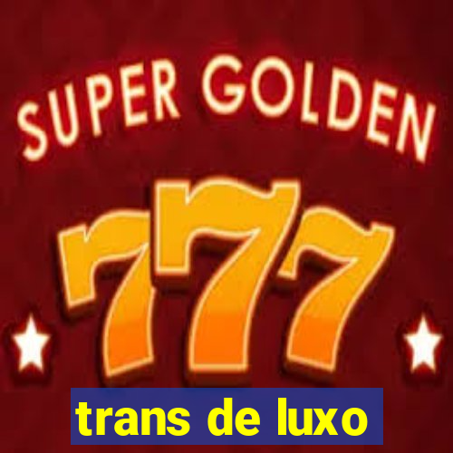 trans de luxo