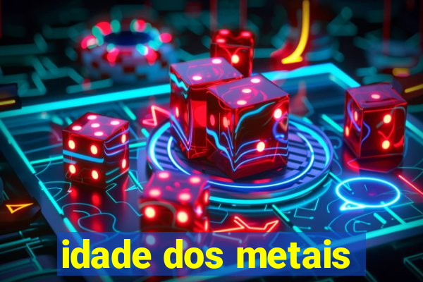 idade dos metais