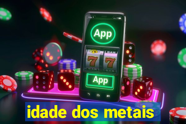 idade dos metais