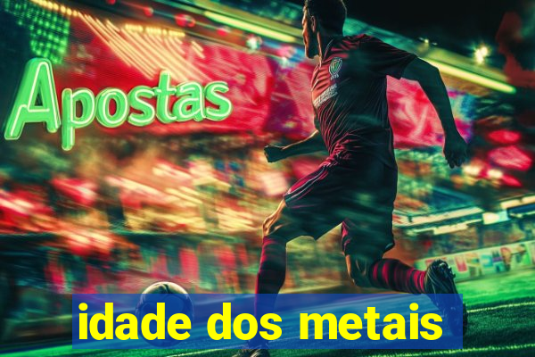 idade dos metais