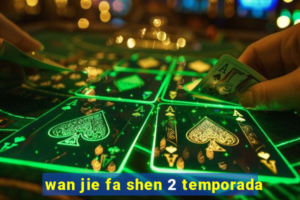 wan jie fa shen 2 temporada