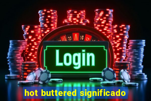 hot buttered significado