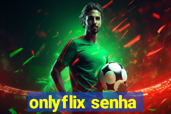 onlyflix senha