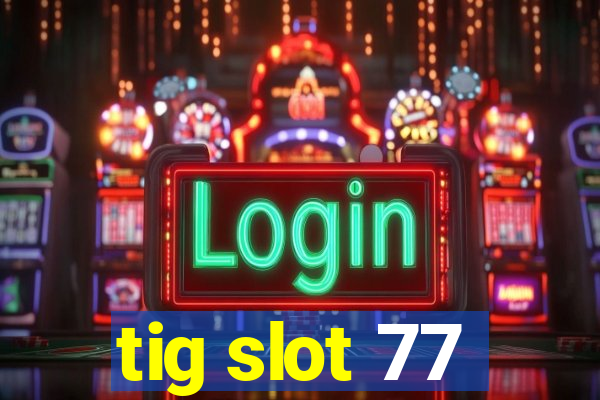 tig slot 77