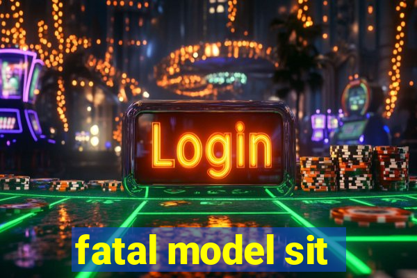 fatal model sit