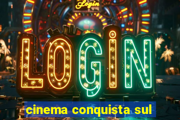 cinema conquista sul