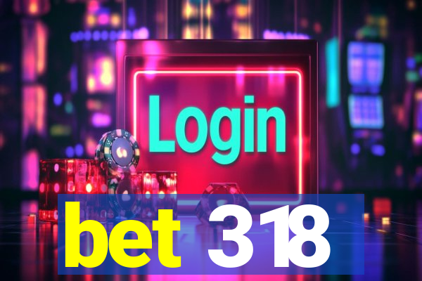 bet 318