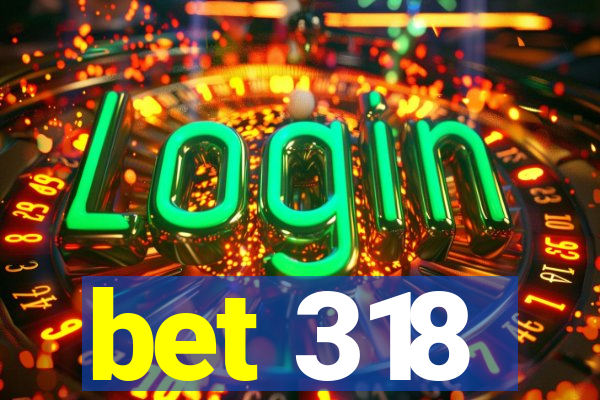 bet 318