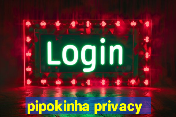 pipokinha privacy