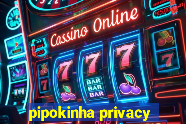 pipokinha privacy