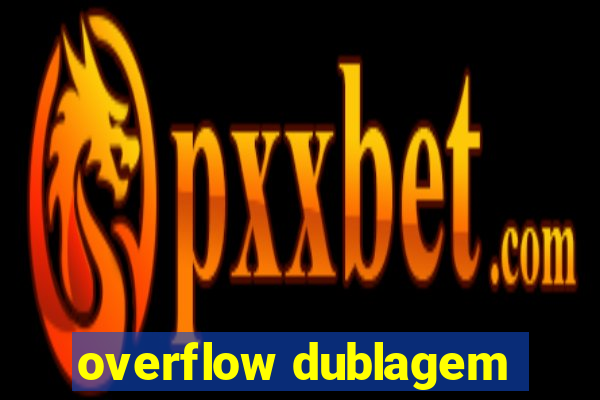 overflow dublagem