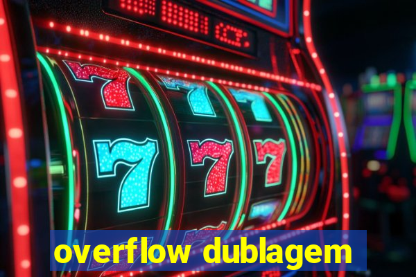 overflow dublagem