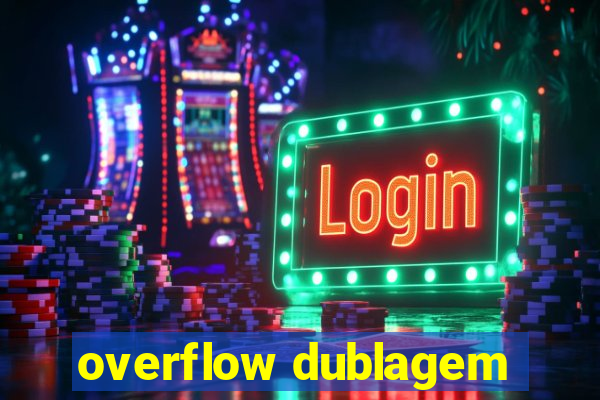 overflow dublagem