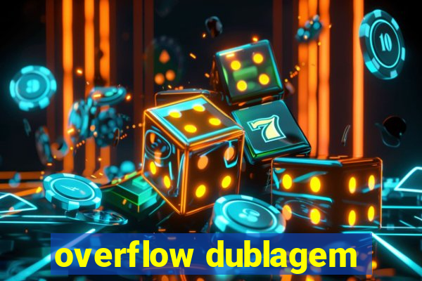 overflow dublagem