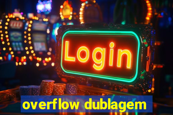 overflow dublagem