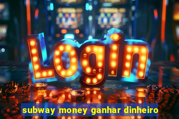 subway money ganhar dinheiro