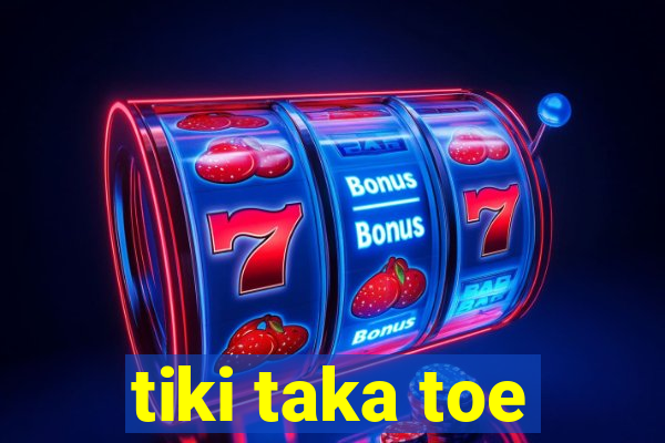 tiki taka toe