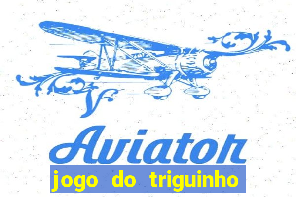 jogo do triguinho de ganhar dinheiro