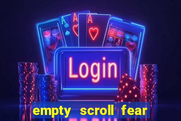 empty scroll fear and hunger best use