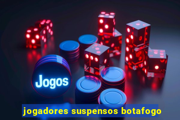 jogadores suspensos botafogo