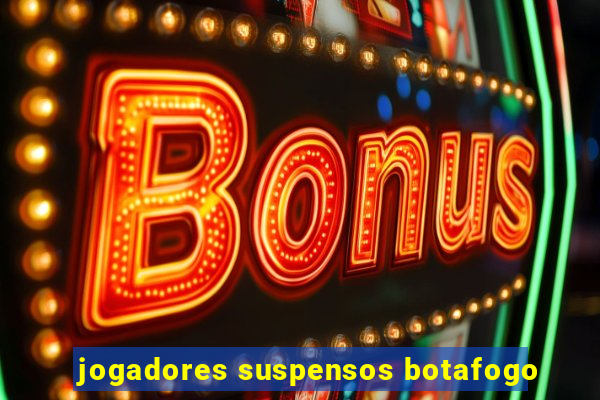 jogadores suspensos botafogo