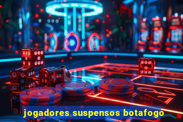 jogadores suspensos botafogo