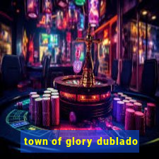 town of glory dublado