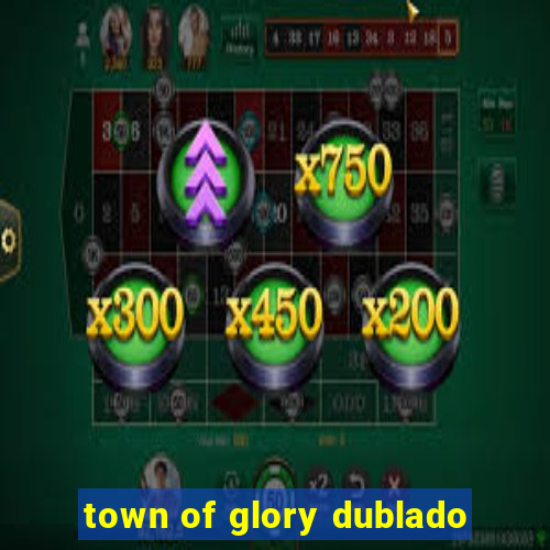 town of glory dublado