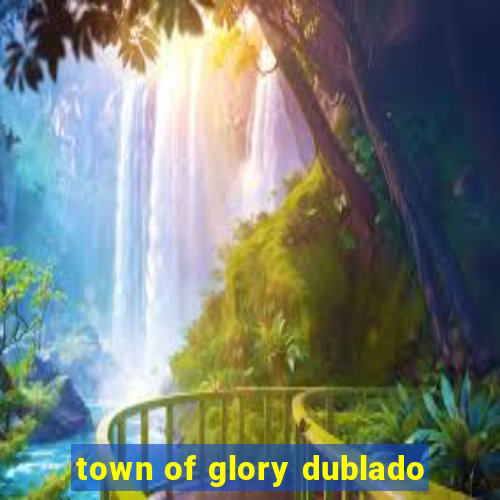 town of glory dublado