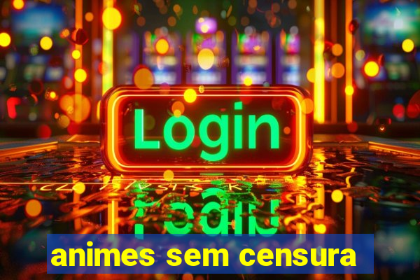 animes sem censura