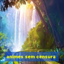 animes sem censura