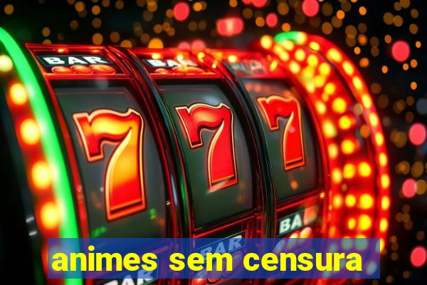 animes sem censura