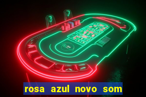 rosa azul novo som letra rosa azul novo som