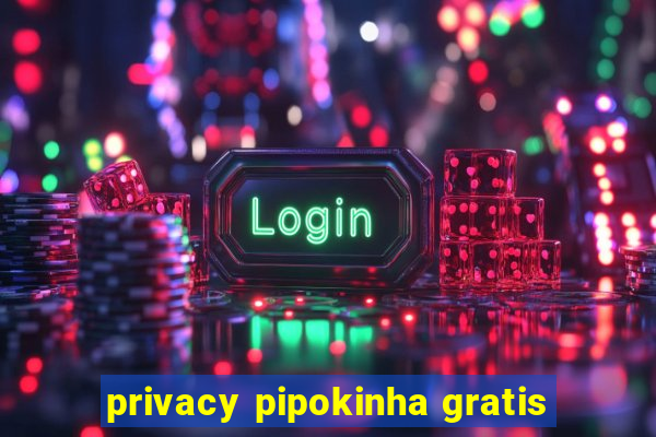 privacy pipokinha gratis