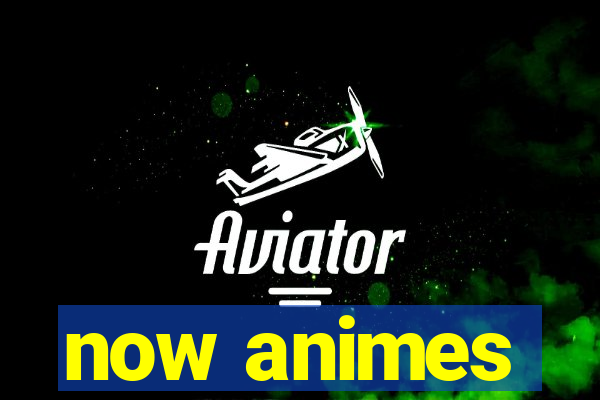 now animes