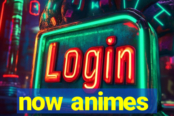 now animes