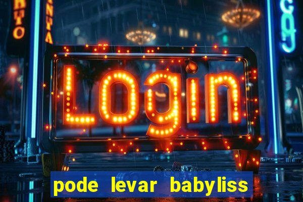 pode levar babyliss no cruzeiro