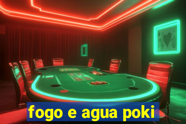 fogo e agua poki