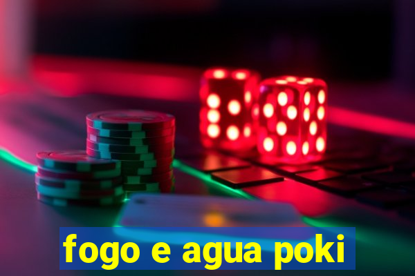 fogo e agua poki