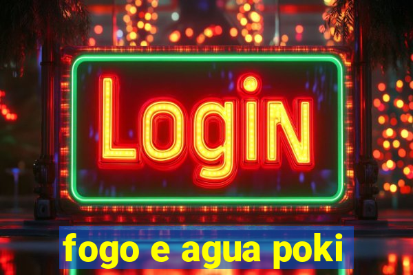 fogo e agua poki