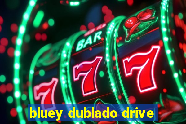 bluey dublado drive