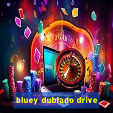 bluey dublado drive