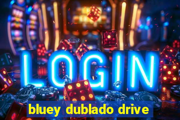 bluey dublado drive