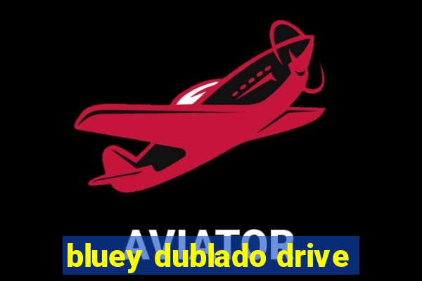 bluey dublado drive