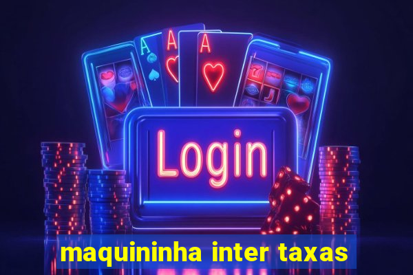 maquininha inter taxas