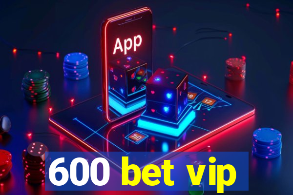 600 bet vip