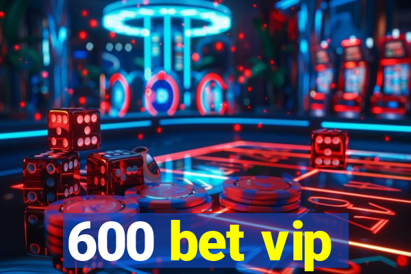 600 bet vip