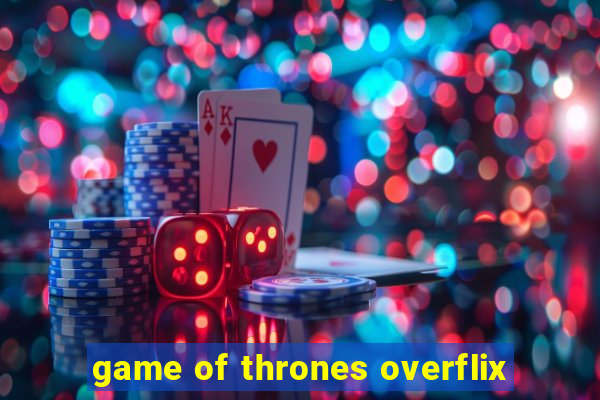 game of thrones overflix