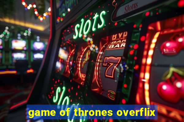 game of thrones overflix